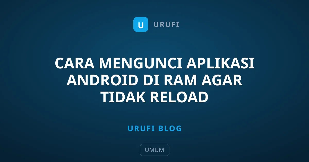 Cara Mengunci Aplikasi Android di RAM Agar Tidak Reload